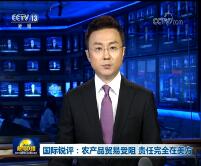 国际锐评：农产品贸易受阻 责任完全在美方